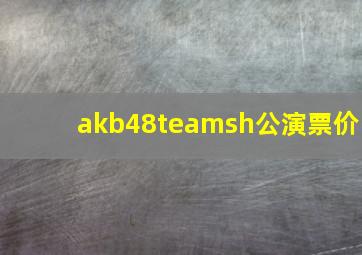 akb48teamsh公演票价