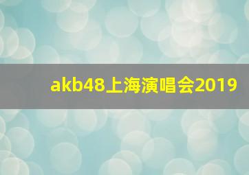 akb48上海演唱会2019