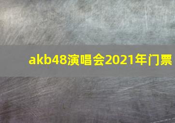 akb48演唱会2021年门票