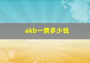 akb一票多少钱