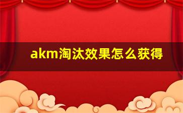 akm淘汰效果怎么获得