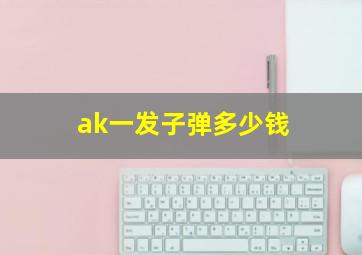 ak一发子弹多少钱