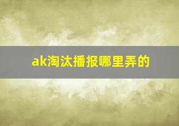 ak淘汰播报哪里弄的