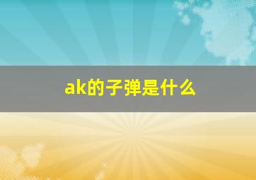 ak的子弹是什么