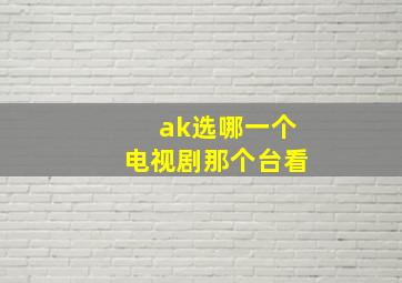 ak选哪一个电视剧那个台看