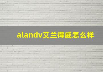 alandv艾兰得威怎么样