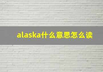 alaska什么意思怎么读