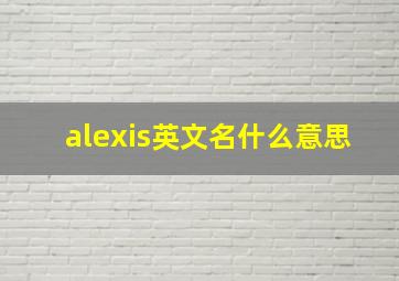 alexis英文名什么意思