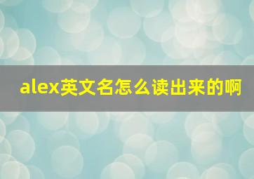 alex英文名怎么读出来的啊