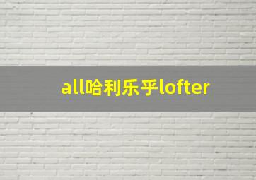 all哈利乐乎lofter