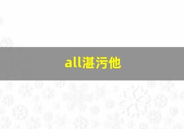 all湛污他