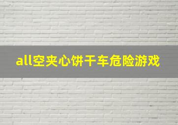 all空夹心饼干车危险游戏