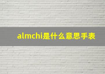 almchi是什么意思手表