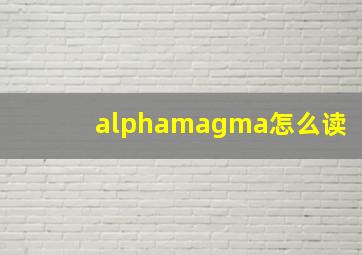 alphamagma怎么读