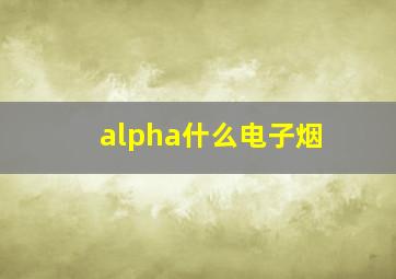 alpha什么电子烟