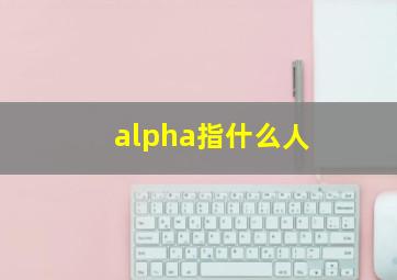 alpha指什么人