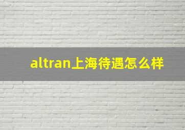 altran上海待遇怎么样