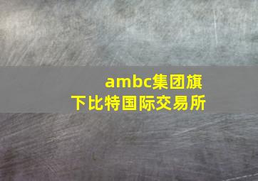 ambc集团旗下比特国际交易所