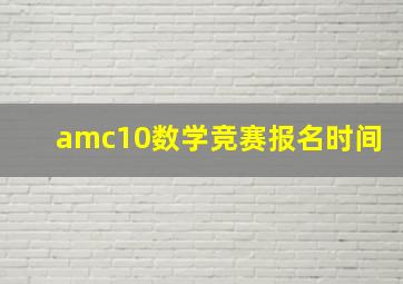 amc10数学竞赛报名时间