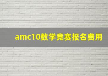 amc10数学竞赛报名费用