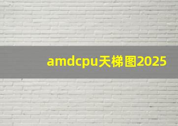 amdcpu天梯图2025