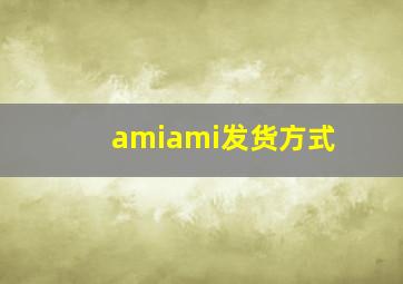 amiami发货方式