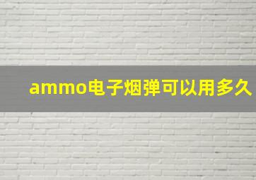 ammo电子烟弹可以用多久