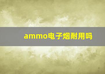 ammo电子烟耐用吗