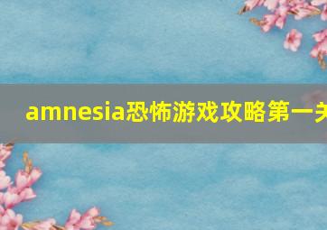 amnesia恐怖游戏攻略第一关