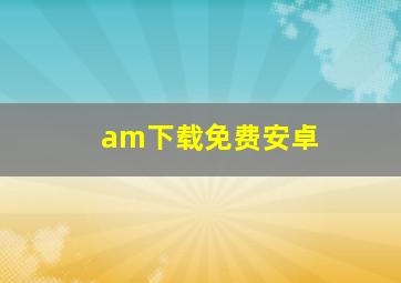 am下载免费安卓