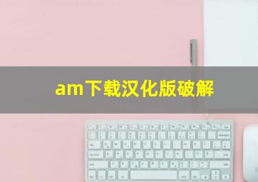 am下载汉化版破解