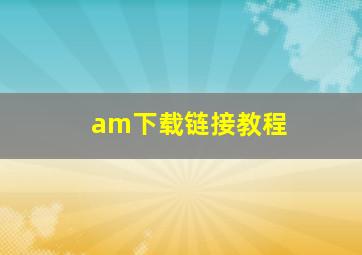 am下载链接教程