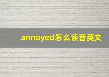 annoyed怎么读音英文