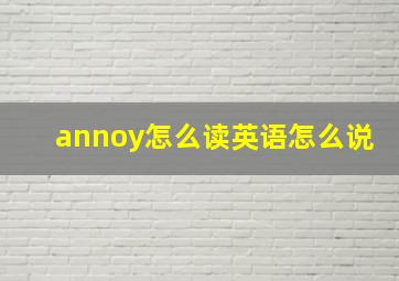 annoy怎么读英语怎么说