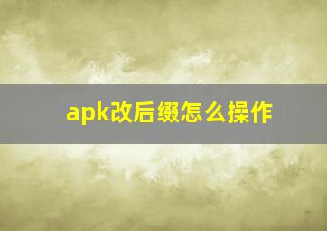 apk改后缀怎么操作