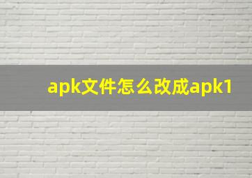 apk文件怎么改成apk1