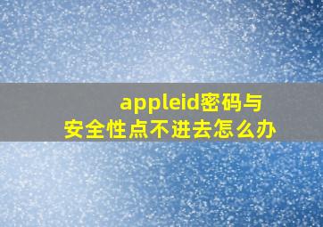 appleid密码与安全性点不进去怎么办