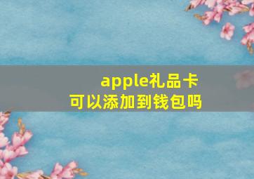 apple礼品卡可以添加到钱包吗