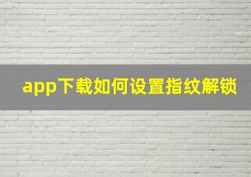 app下载如何设置指纹解锁