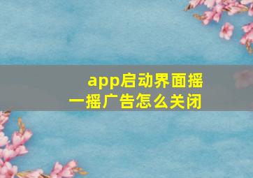 app启动界面摇一摇广告怎么关闭