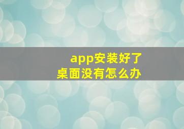 app安装好了桌面没有怎么办