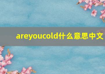 areyoucold什么意思中文