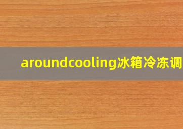 aroundcooling冰箱冷冻调节