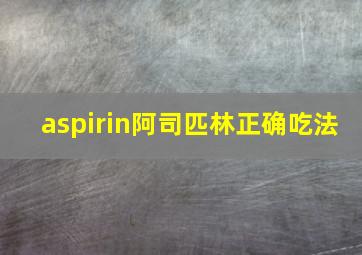 aspirin阿司匹林正确吃法