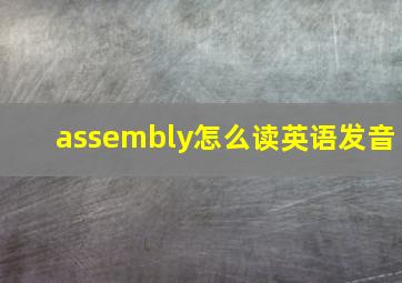 assembly怎么读英语发音