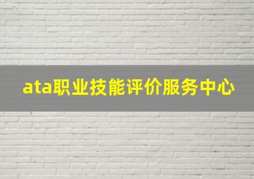 ata职业技能评价服务中心