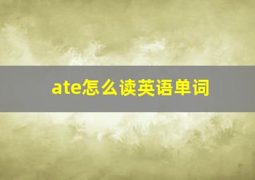 ate怎么读英语单词