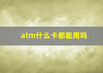 atm什么卡都能用吗