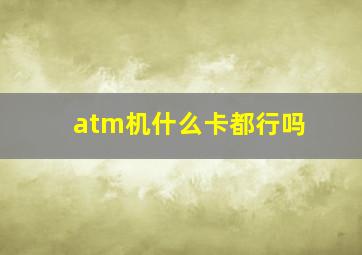 atm机什么卡都行吗