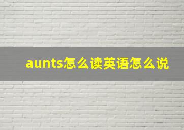 aunts怎么读英语怎么说